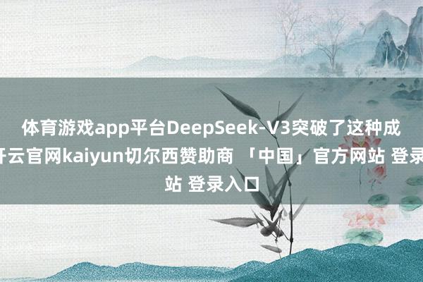 体育游戏app平台DeepSeek-V3突破了这种成见-开云官网kaiyun切尔西赞助商 「中国」官方网站 登录入口
