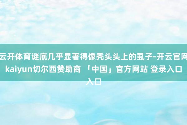 云开体育谜底几乎显著得像秃头头上的虱子-开云官网kaiyun切尔西赞助商 「中国」官方网站 登录入口