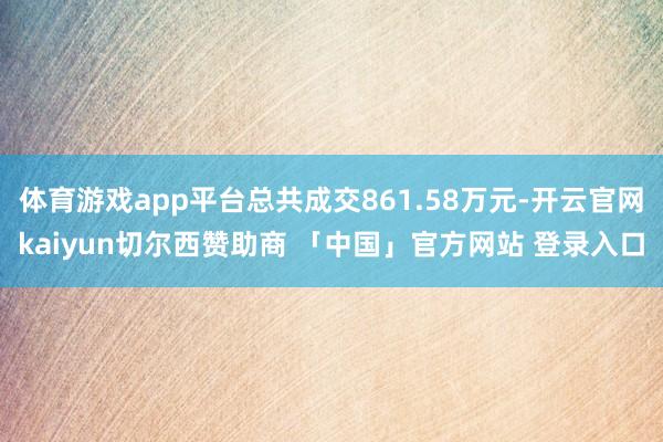 体育游戏app平台总共成交861.58万元-开云官网kaiyun切尔西赞助商 「中国」官方网站 登录入口