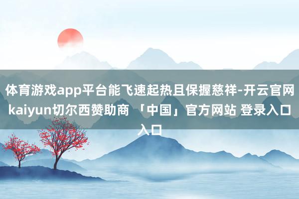 体育游戏app平台能飞速起热且保握慈祥-开云官网kaiyun切尔西赞助商 「中国」官方网站 登录入口
